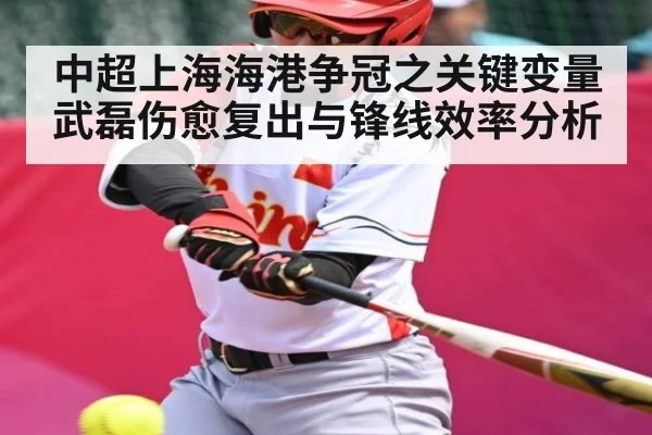 中超上海海港争冠之关键变量武磊伤愈复出与锋线效率分析