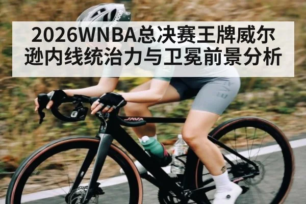 2026WNBA总决赛王牌威尔逊内线统治力与卫冕前景分析