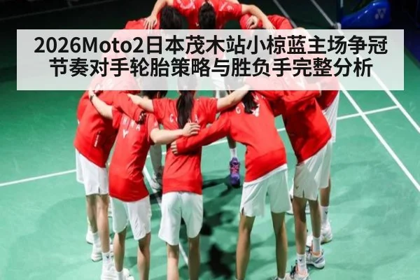 2026Moto2日本茂木站小椋蓝主场争冠节奏对手轮胎策略与胜负手完整分析